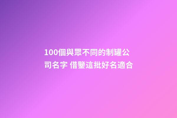 100個與眾不同的制罐公司名字 借鑒這批好名適合-第1張-公司起名-玄機派